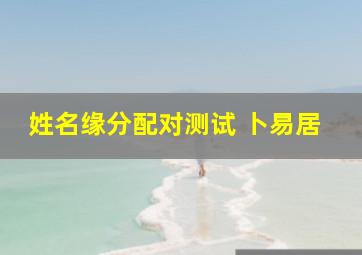 姓名缘分配对测试 卜易居